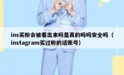 ins买粉会被看出来吗是真的吗吗安全吗（instagram买过粉的话账号）