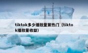 tiktok多少播放量算热门（tiktok播放量收益）