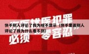 快手别人评论了我为啥不显示（快手里面别人评论了我为什么看不到）