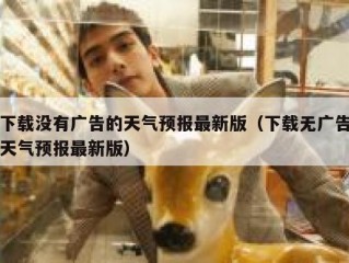 下载没有广告的天气预报最新版（下载无广告天气预报最新版）