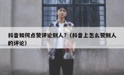 抖音如何点赞评论别人?（抖音上怎么赞别人的评论）