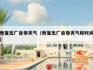 恢复出厂自带天气（恢复出厂自带天气和时间）