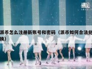 派币怎么注册新账号和密码（派币如何合法兑换）