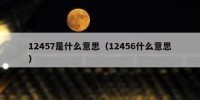 12457是什么意思（12456什么意思）