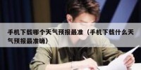手机下载哪个天气预报最准（手机下载什么天气预报最准确）