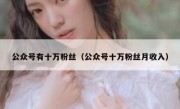 公众号有十万粉丝（公众号十万粉丝月收入）