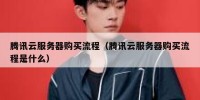 腾讯云服务器购买流程（腾讯云服务器购买流程是什么）