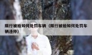 限行被拍如何处罚车辆（限行被拍如何处罚车辆违停）