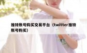 推特账号购买交易平台（twitter推特账号购买）