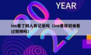 ins看了别人有记录吗（ins看得到谁看过视频吗）
