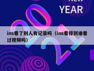 ins看了别人有记录吗（ins看得到谁看过视频吗）