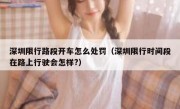 深圳限行路段开车怎么处罚（深圳限行时间段在路上行驶会怎样?）