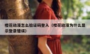 樱花动漫怎么验证码登入（樱花动漫为什么显示登录错误）