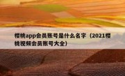樱桃app会员账号是什么名字（2021樱桃视频会员账号大全）