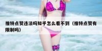 推特点赞违法吗知乎怎么看不到（推特点赞有限制吗）