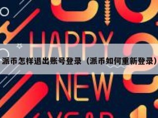 派币怎样退出账号登录（派币如何重新登录）