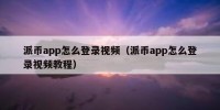 派币app怎么登录视频（派币app怎么登录视频教程）