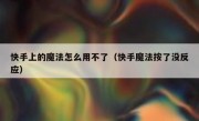 快手上的魔法怎么用不了（快手魔法按了没反应）