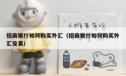 招商银行如何购买外汇（招商银行如何购买外汇交易）
