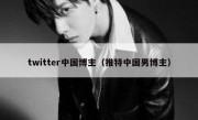 twitter中国博主（推特中国男博主）