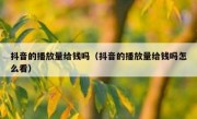 抖音的播放量给钱吗（抖音的播放量给钱吗怎么看）