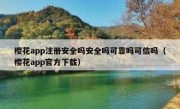 樱花app注册安全吗安全吗可靠吗可信吗（樱花app官方下载）