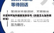 抖音如何加外国朋友微信号（抖音怎么加外国好友）