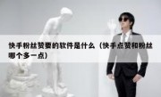 快手粉丝赞要的软件是什么（快手点赞和粉丝哪个多一点）