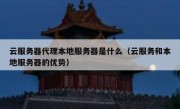 云服务器代理本地服务器是什么（云服务和本地服务器的优势）