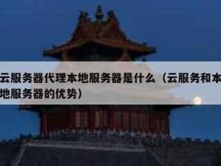 云服务器代理本地服务器是什么（云服务和本地服务器的优势）