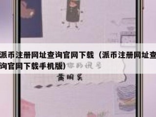 派币注册网址查询官网下载（派币注册网址查询官网下载手机版）