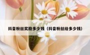 抖音粉丝奖励多少钱（抖音粉丝给多少钱）