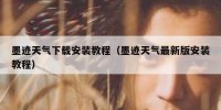 墨迹天气下载安装教程（墨迹天气最新版安装教程）