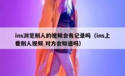ins浏览别人的视频会有记录吗（ins上看别人视频 对方会知道吗）