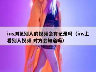 ins浏览别人的视频会有记录吗（ins上看别人视频 对方会知道吗）