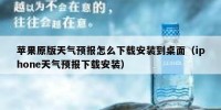 苹果原版天气预报怎么下载安装到桌面（iphone天气预报下载安装）