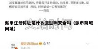 派币注册网址是什么意思啊安全吗（派币商城网址）