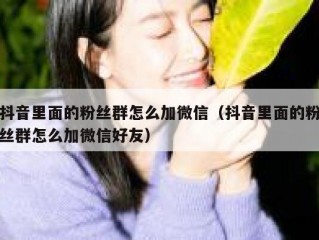 抖音里面的粉丝群怎么加微信（抖音里面的粉丝群怎么加微信好友）