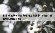 抖音评论数和实际数不符怎么回事（抖音作品数和实际数不对）
