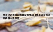 快手评论通知在哪里设置关闭（快手评论怎么关闭别人看不见）