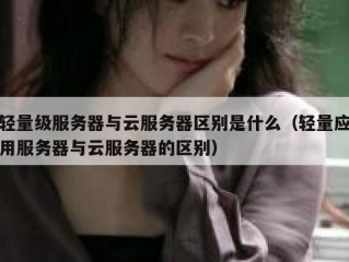 轻量级服务器与云服务器区别是什么（轻量应用服务器与云服务器的区别）