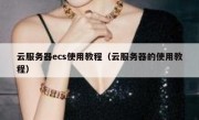 云服务器ecs使用教程（云服务器的使用教程）