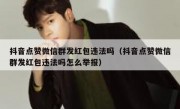 抖音点赞微信群发红包违法吗（抖音点赞微信群发红包违法吗怎么举报）