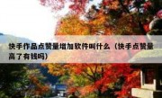 快手作品点赞量增加软件叫什么（快手点赞量高了有钱吗）