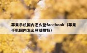 苹果手机国内怎么登facebook（苹果手机国内怎么登陆推特）