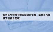 华为天气预报下载安装官方免费（华为天气预报下载官方正版）