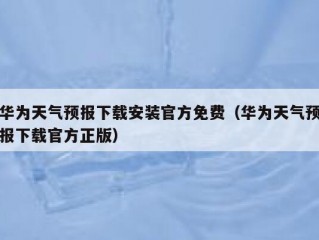 华为天气预报下载安装官方免费（华为天气预报下载官方正版）