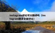 instagram评论可以翻译吗（instagram翻译全部评论）