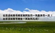 北京违反限号规定如何处罚一天最多罚一次（北京违反限号规定一天处罚几次）