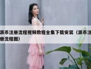 派币注册流程视频教程全集下载安装（派币注册流程图）